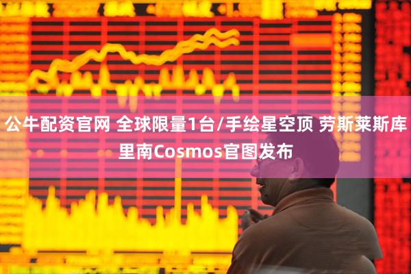 公牛配资官网 全球限量1台/手绘星空顶 劳斯莱斯库里南Cosmos官图发布