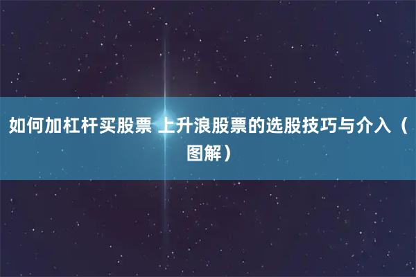 如何加杠杆买股票 上升浪股票的选股技巧与介入(图解)