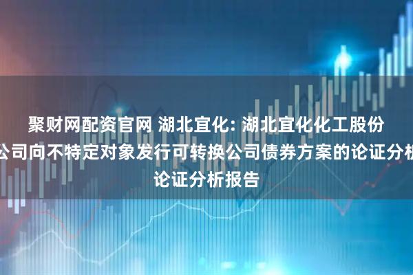 聚财网配资官网 湖北宜化: 湖北宜化化工股份有限公司向不特定对象发行可转换公司债券方案的论证分析报告