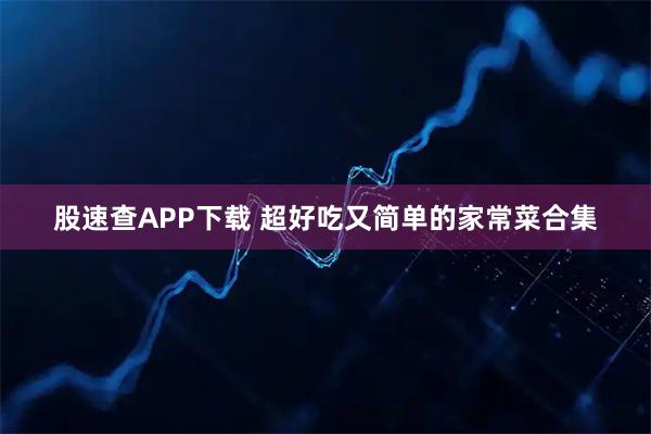 股速查APP下载 超好吃又简单的家常菜合集