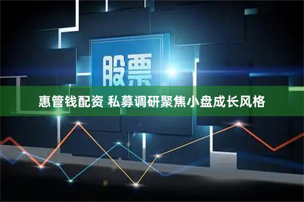 惠管钱配资 私募调研聚焦小盘成长风格