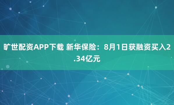 旷世配资APP下载 新华保险：8月1日获融资买入2.34亿元