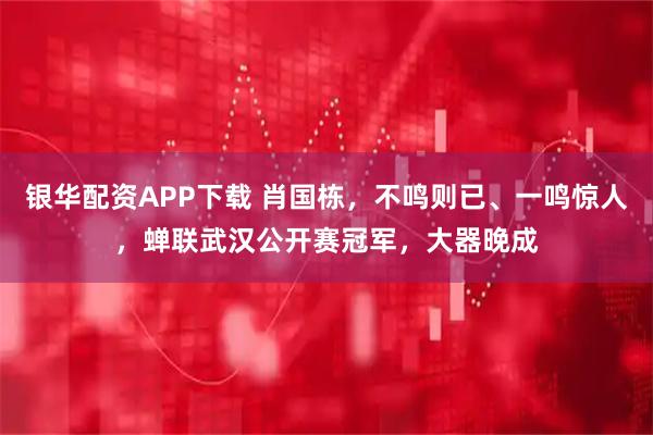 银华配资APP下载 肖国栋，不鸣则已、一鸣惊人，蝉联武汉公开赛冠军，大器晚成